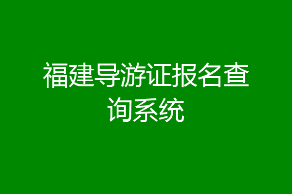 福建导游证报名查询系统
