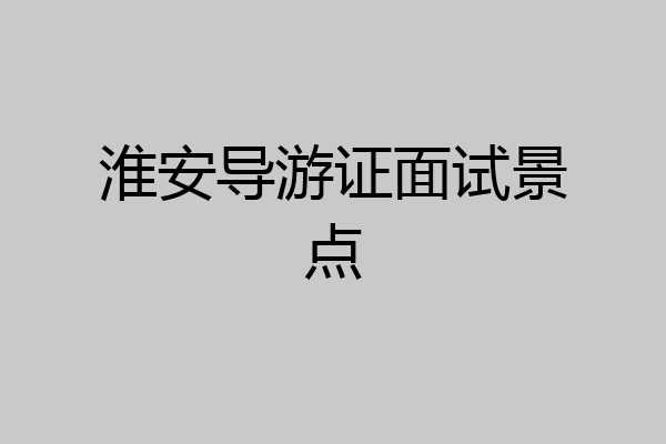 淮安导游证面试景点