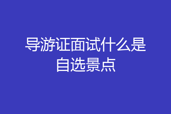导游证面试什么是自选景点