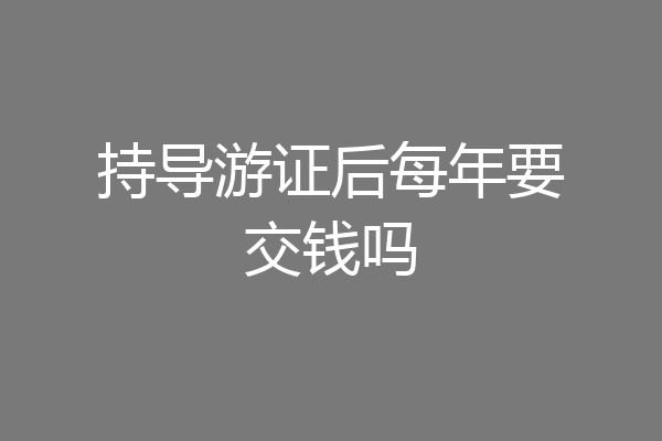 持导游证后每年要交钱吗