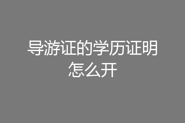 导游证的学历证明怎么开