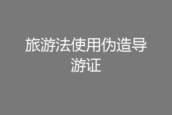 旅游法使用伪造导游证