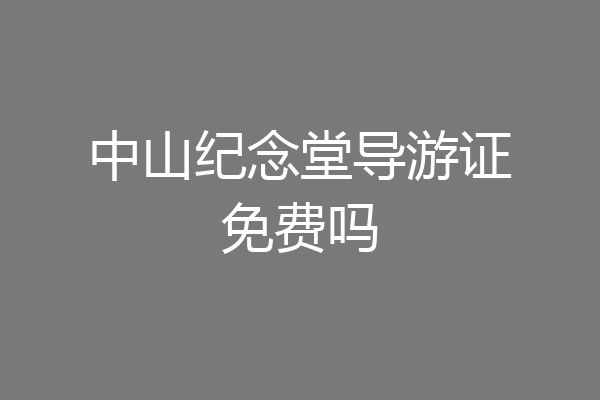 中山纪念堂导游证免费吗