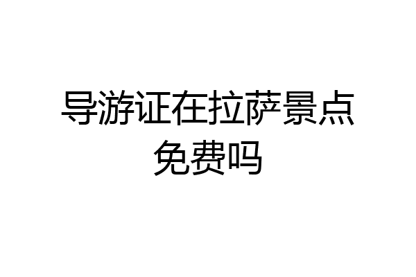 导游证在拉萨景点免费吗