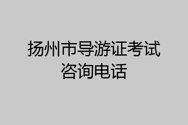 扬州市导游证考试咨询电话