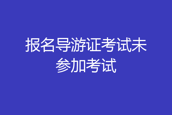 报名导游证考试未参加考试