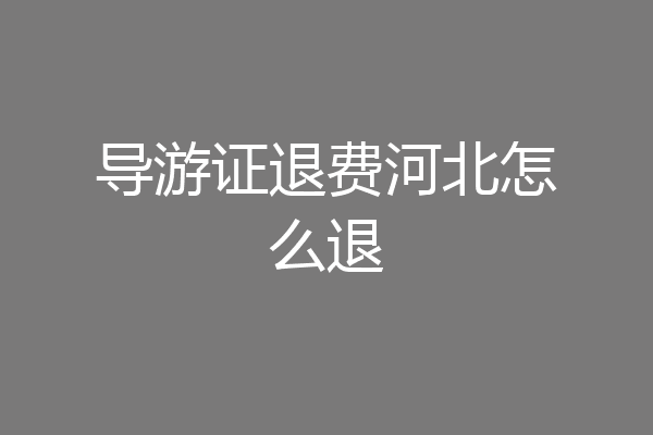 导游证退费河北怎么退
