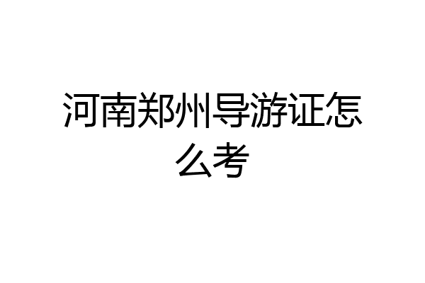 河南郑州导游证怎么考