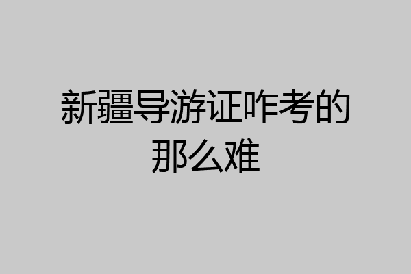 新疆导游证咋考的那么难