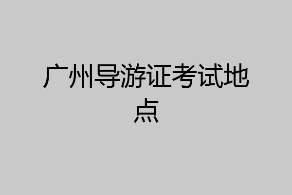 广州导游证考试地点