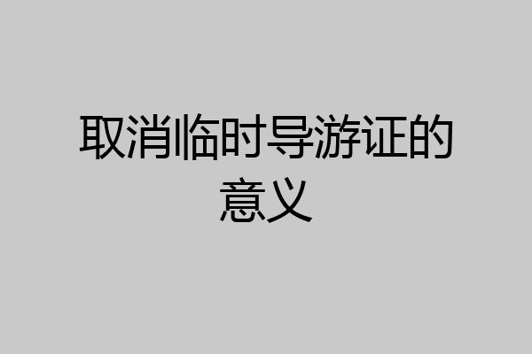 取消临时导游证的意义