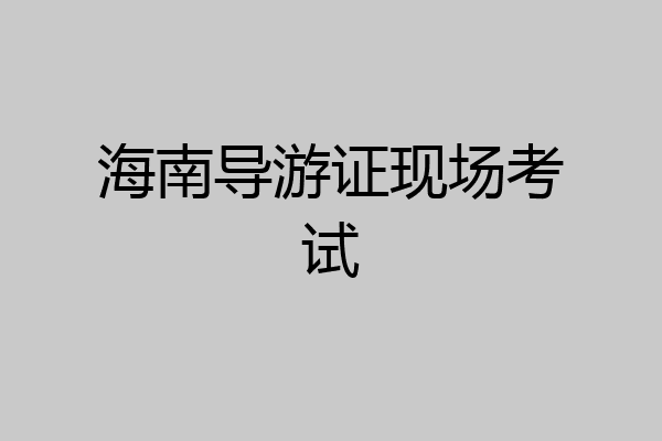 海南导游证现场考试