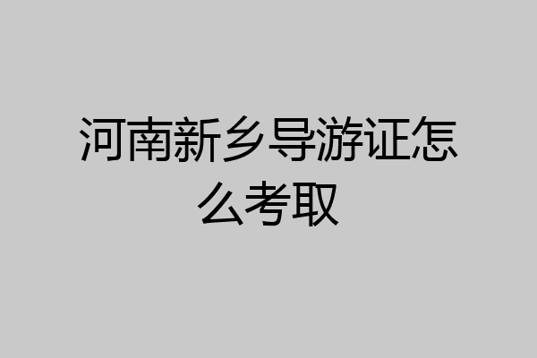 河南新乡导游证怎么考取