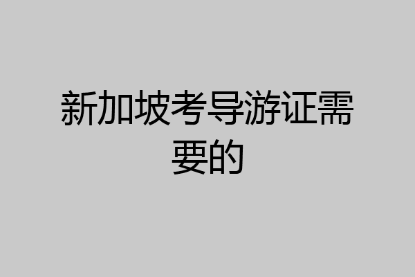 新加坡考导游证需要的