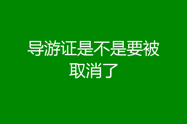 导游证是不是要被取消了