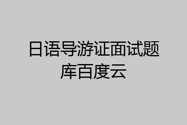 日语导游证面试题库百度云