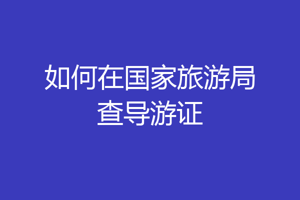 如何在国家旅游局查导游证