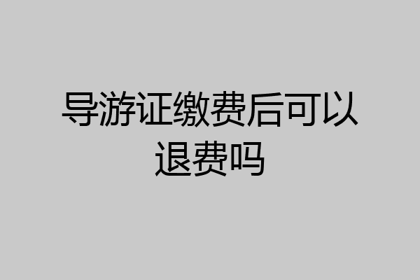 导游证缴费后可以退费吗
