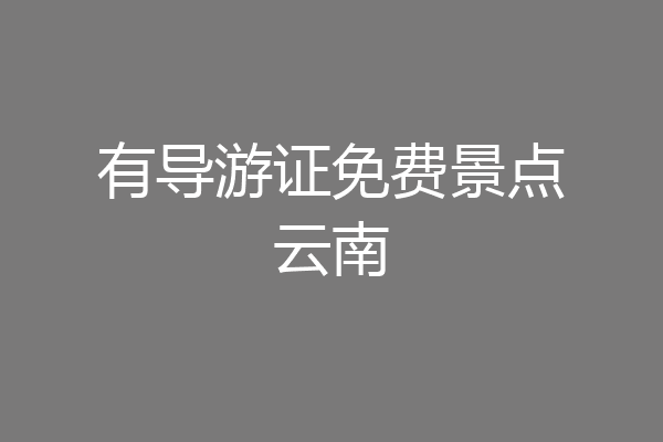 有导游证免费景点云南