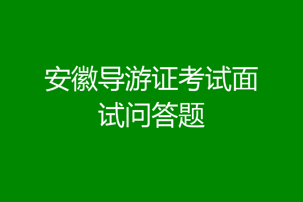 安徽导游证考试面试问答题