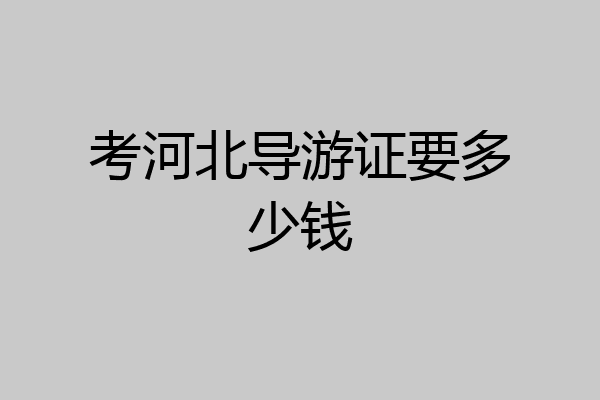考河北导游证要多少钱