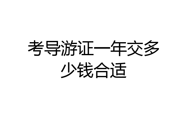 考导游证一年交多少钱合适