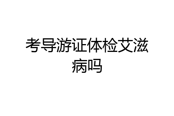 考导游证体检艾滋病吗