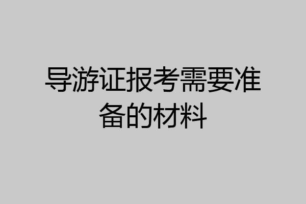 导游证报考需要准备的材料