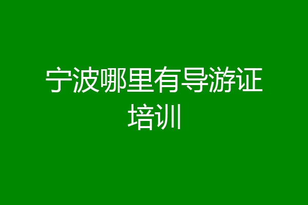 宁波哪里有导游证培训