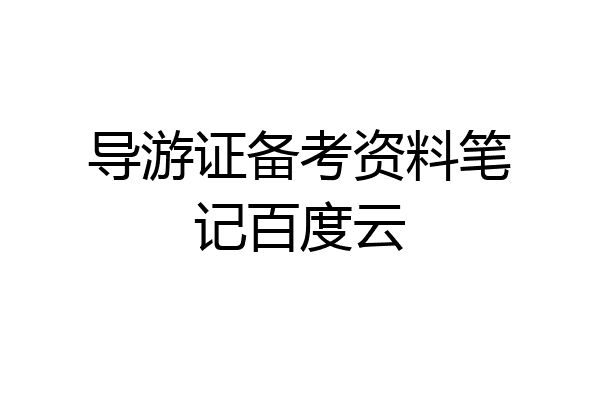 导游证备考资料笔记百度云