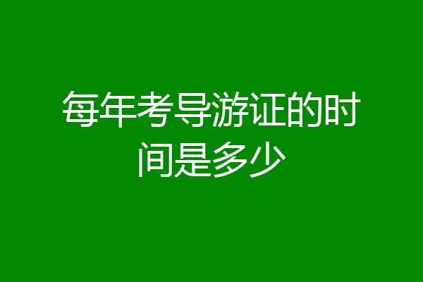 每年考导游证的时间是多少