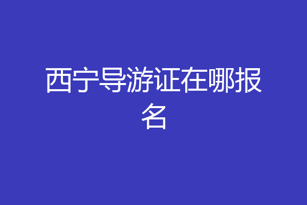 西宁导游证在哪报名