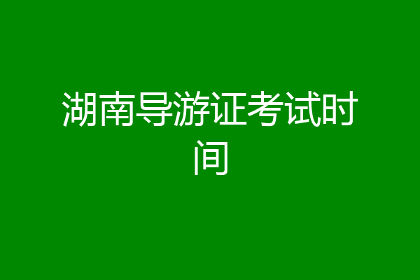 湖南导游证考试时间