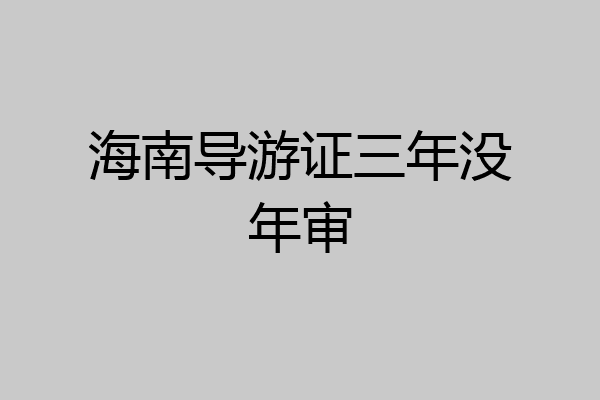海南导游证三年没年审