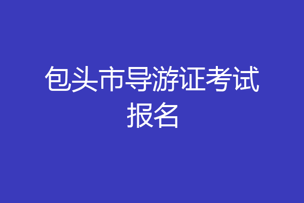 包头市导游证考试报名