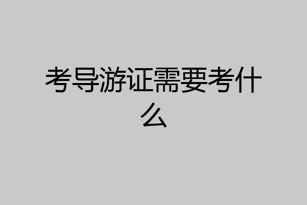 考导游证需要考什么