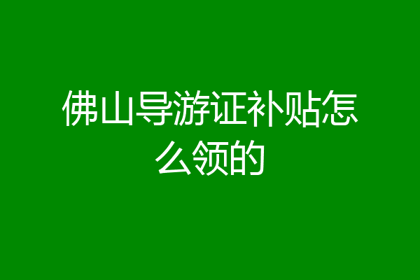 佛山导游证补贴怎么领的