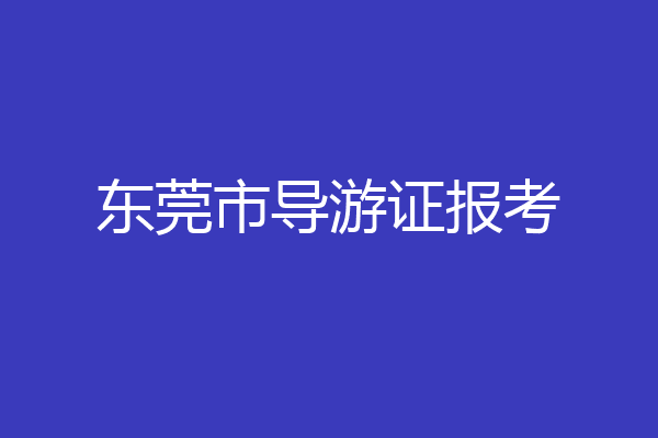 东莞市导游证报考