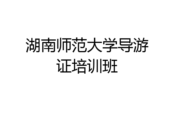 湖南师范大学导游证培训班