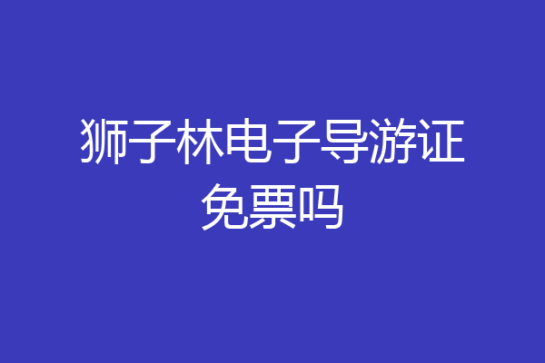 狮子林电子导游证免票吗