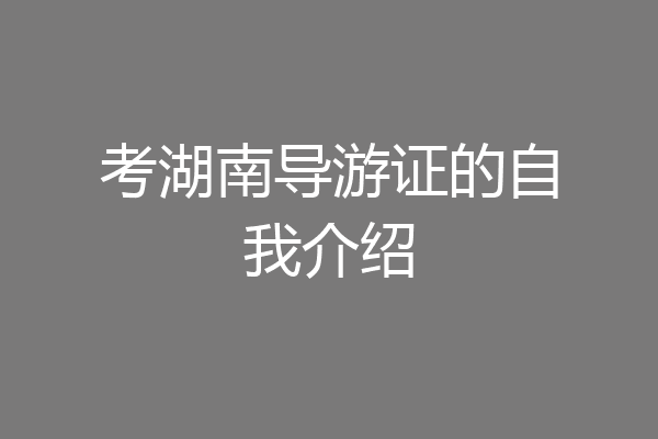 考湖南导游证的自我介绍