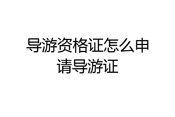 导游资格证怎么申请导游证