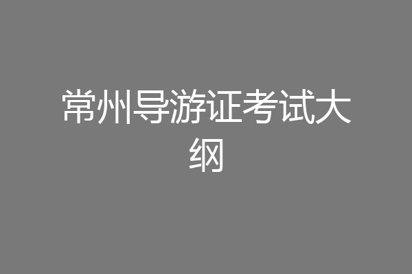 常州导游证考试大纲