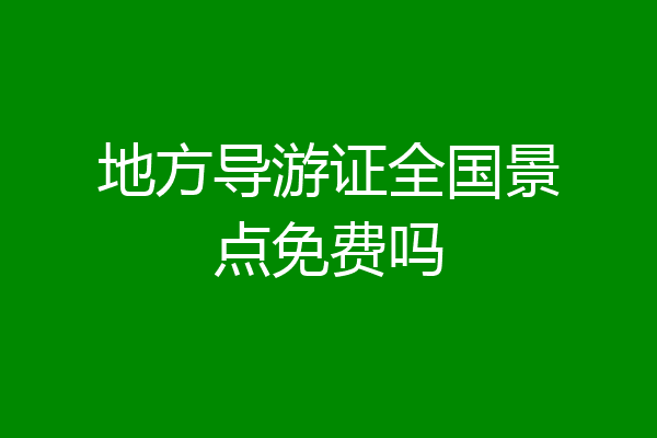 地方导游证全国景点免费吗