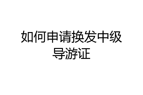 如何申请换发中级导游证