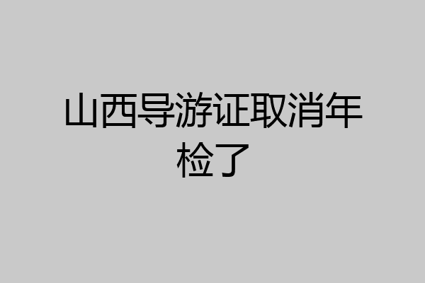 山西导游证取消年检了