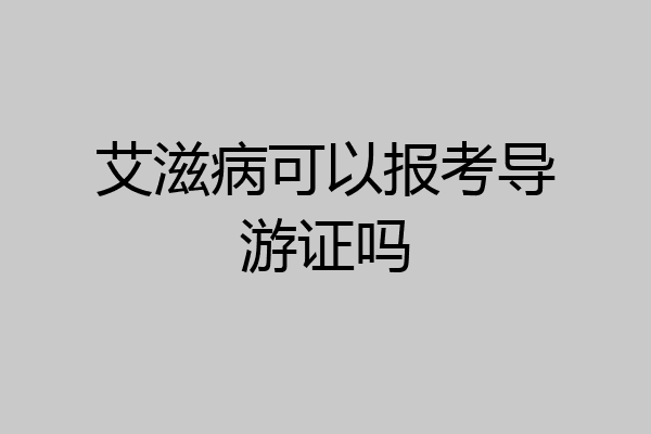 艾滋病可以报考导游证吗