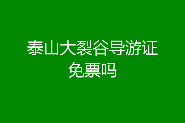 泰山大裂谷导游证免票吗