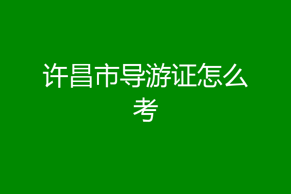 许昌市导游证怎么考
