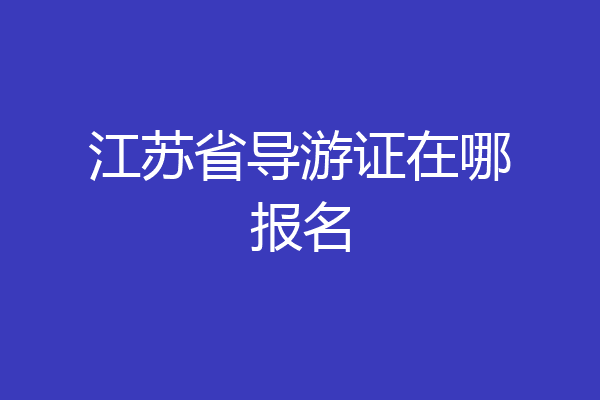 江苏省导游证在哪报名